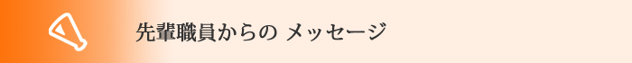 先輩職員からのメッセージ